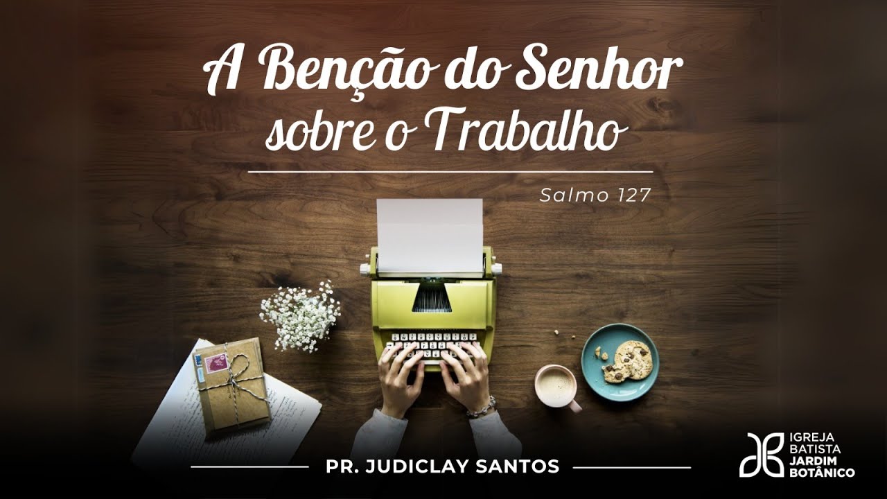 A BENÇÃO DO SENHOR SOBRE O TRABALHO - Salmo 127