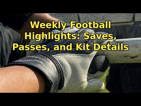 Weekly Football Highlights: Saves, Passes, and Kit Details