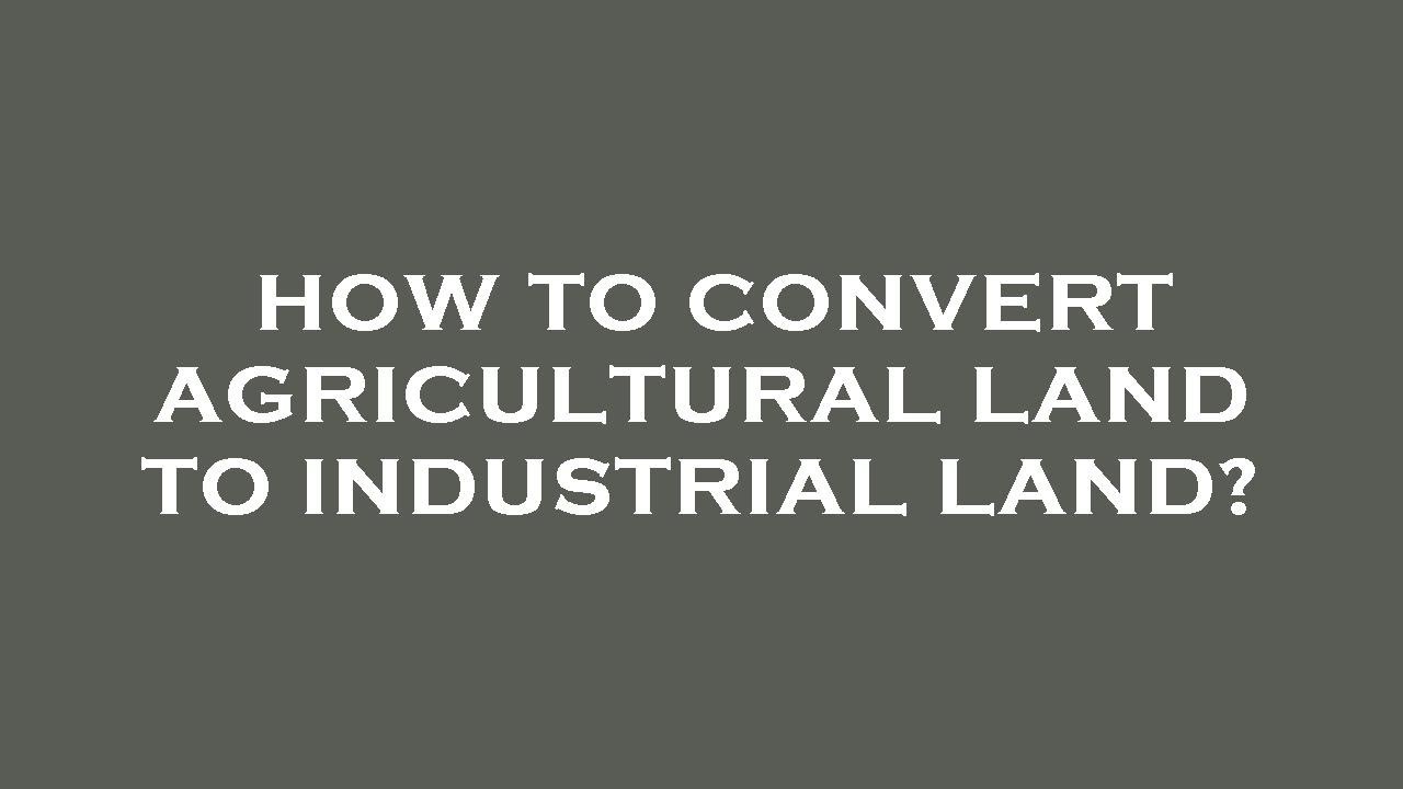 How to convert agricultural land to industrial land?