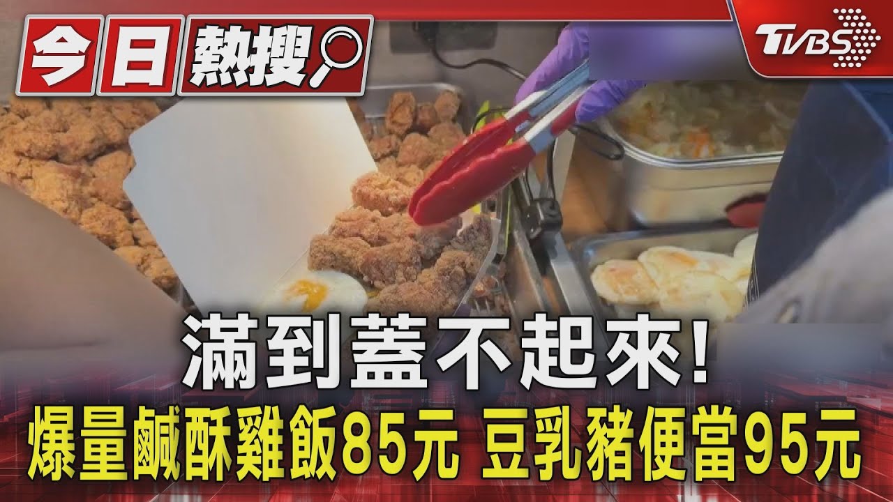 滿到蓋不起來!爆量鹹酥雞飯85元 豆乳豬便當95元