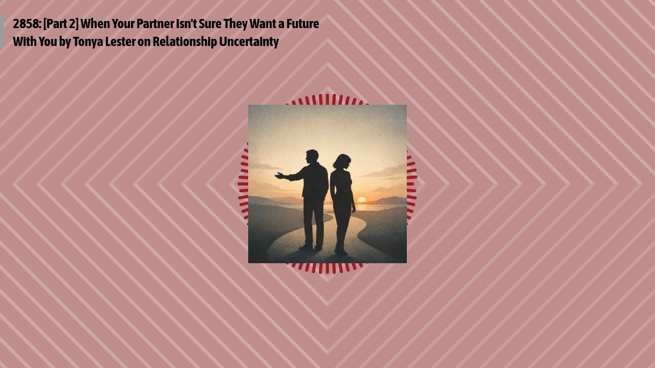 2858: [Part 2] When Your Partner Isn't Sure They Want a Future With You by Tonya Lester on...