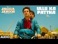 Ullu Ka Pattha Full Audio Song | Jagga Jasoos | Ranbir Katrina | Pritam Amitabh B Arijit Singh