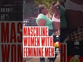 Masculine Women With Feminine Men!