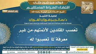 صورة [168] تعصب المقلدين لأئمتهم من غير معرفة لما تعصبوا له|شرح اقتضاء الصراط المستقيم|الشيخ صالح الفوزان