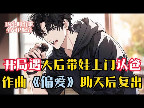 【全程有歌VIP配音】你一個擁有著全球曲庫的超級作曲人，卻跑去三流大學讀起了書，本以為可以這樣擺爛度過餘生，不曾想當紅小天后竟帶著娃找上了門 阿刁1
