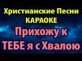 Прихожу к ТЕБЕ я с Хвалою (КАРАОКЕ ПЕСНИ ХРИСТИАНСКИЕ) 