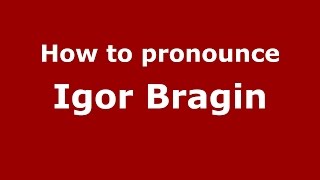 How to pronounce Igor Bragin