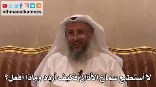 302 - لا أستطيع سماع الأذان فكيف أردد وماذا أفعل؟ - عثمان الخميس