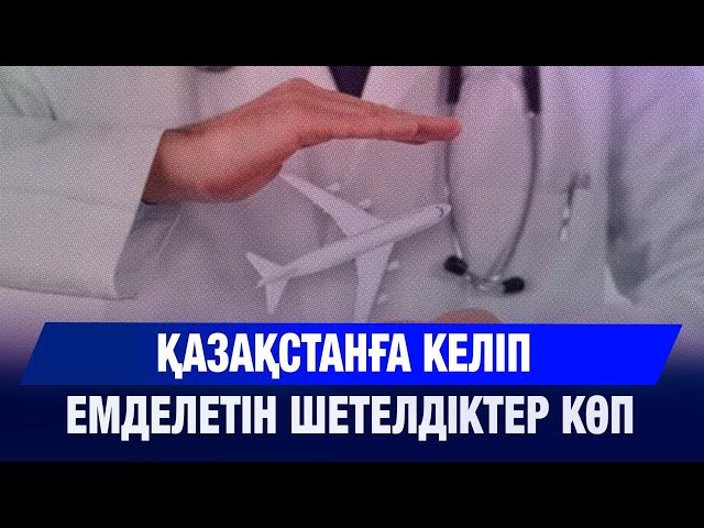 Қазақстанға келіп емделетін шетелдіктер көп