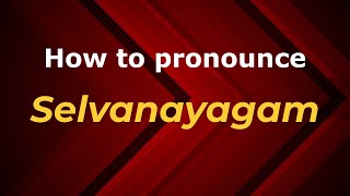 How to pronounce Selvanayagam