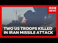 Two US Troops Killed And One Missing In Iran Missile Attack BBC News