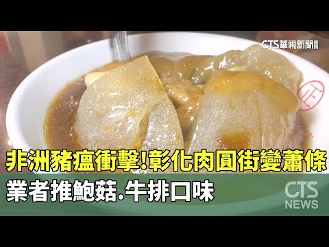 非洲豬瘟衝擊！　彰化肉圓街變蕭條　業者推鮑菇.牛排口味