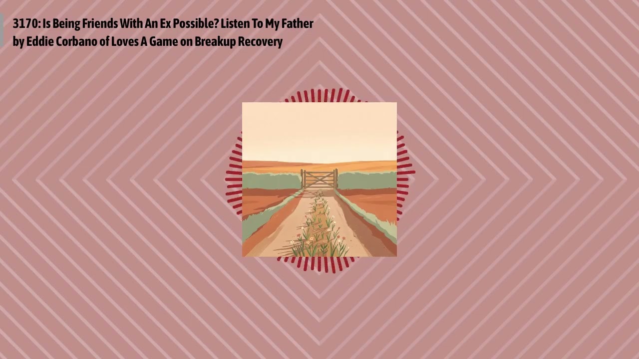 3170: Is Being Friends With An Ex Possible? Listen To My Father by Eddie Corbano of Loves A Game...