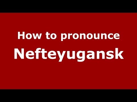 How to pronounce Nefteyugansk (Russian/Russia)  - PronounceNames.com