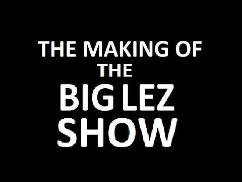 The Making of THE BIG LEZ SHOW