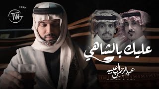 كلمات اغنية عليك بالشاهي عبدالرحمن ال عبيه