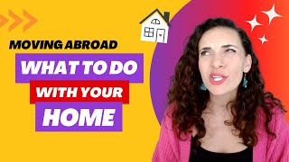 Moving Abroad | What to Do with Your Home?