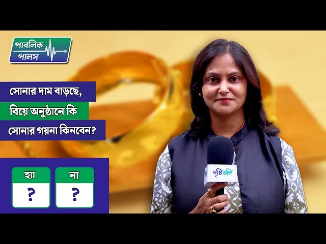 Public Pulse: সোনার দাম বাড়ছে, বিয়ে অনুষ্ঠানে কি সোনার গয়না কিনবেন জনগণ