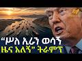 Ethiopia ሥለ ኢራን ወሳኝ ዜና አለኝ ትራምፕ
