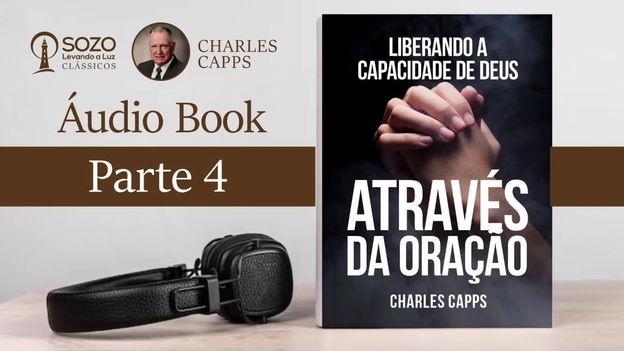 Liberando a Capacidade de Deus Através da Oração (Pt. 4 - Final) - Charles Capps (Áudio Livro)