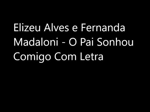 Elizeu Alves e Fernanda Madaloni   O Pai Sonhou Comigo Com Letra
