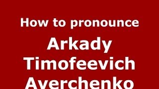 How to pronounce Arkady Timofeevich Averchenko