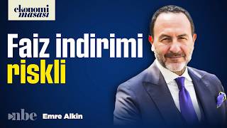 Emre Alkin: “Eylül’de Faiz İndirimi Kendi Ayağına Kurşun Sıkmak Olur”