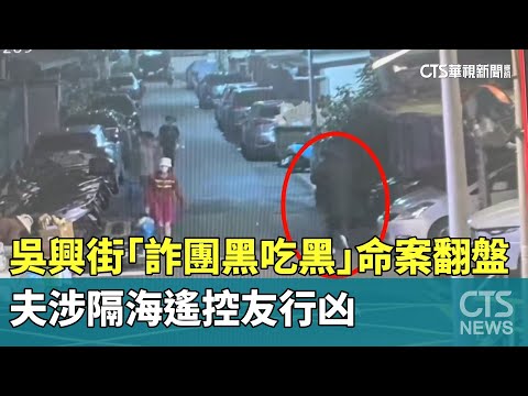 吳興街「詐團黑吃黑」命案翻盤！夫涉隔海遙控友行凶