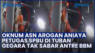 AKSI AROGAN OKNUM ASN Aniaya Petugas SPBU di Tuban karena Tak Sabar Antre BBM