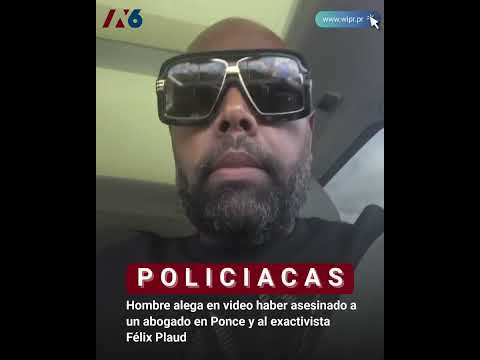 Hombre alega en video haber asesinado a un abogado en Ponce y al exactivista Félix Plaud