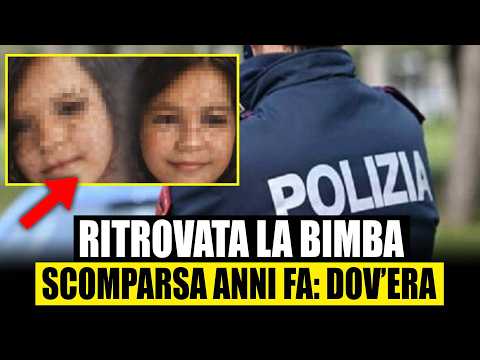 RITROVATA VIVA LA BAMBINA SCOMPARSA 6 ANNI FA: DOV'ERA E COME L'HANNO TROVATA