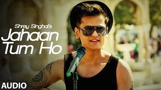 Jahaan Tum Ho Audio  Song  Shrey Singhal  Latest S