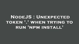 Download the video "NodeJS : Unexpected token '.' when trying to run 'npm install'"