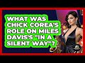 What Was Chick Corea's Role On Miles Davis's "In A Silent Way"? - Jazz Music Legends