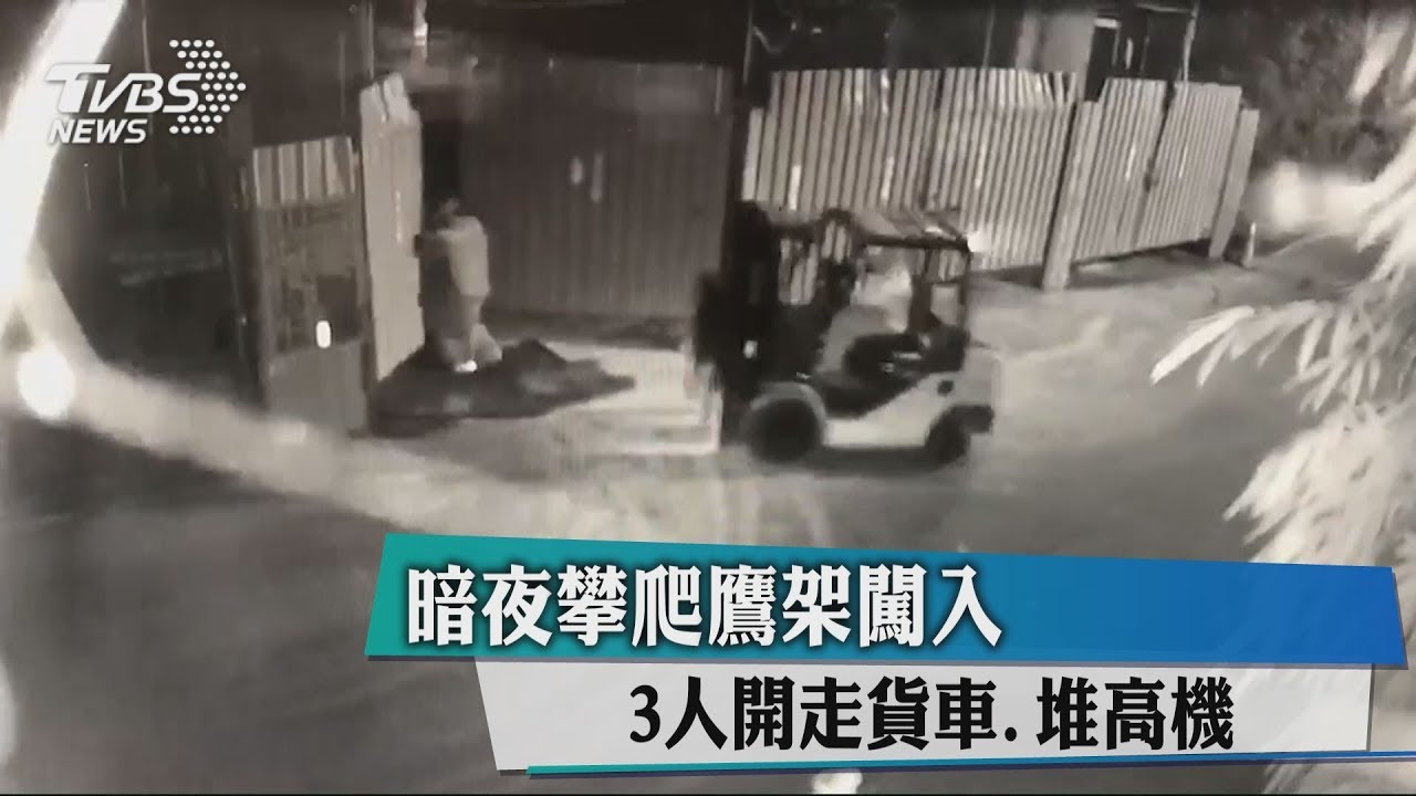 暗夜攀爬鷹架闖入 3人開走貨車、堆高機