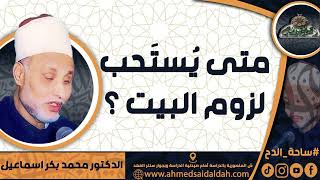 الدكتور – محمد بكر اسماعيل (متى يُستَحب لزوم البيت ؟) ( ساحة الدح)(2023م)