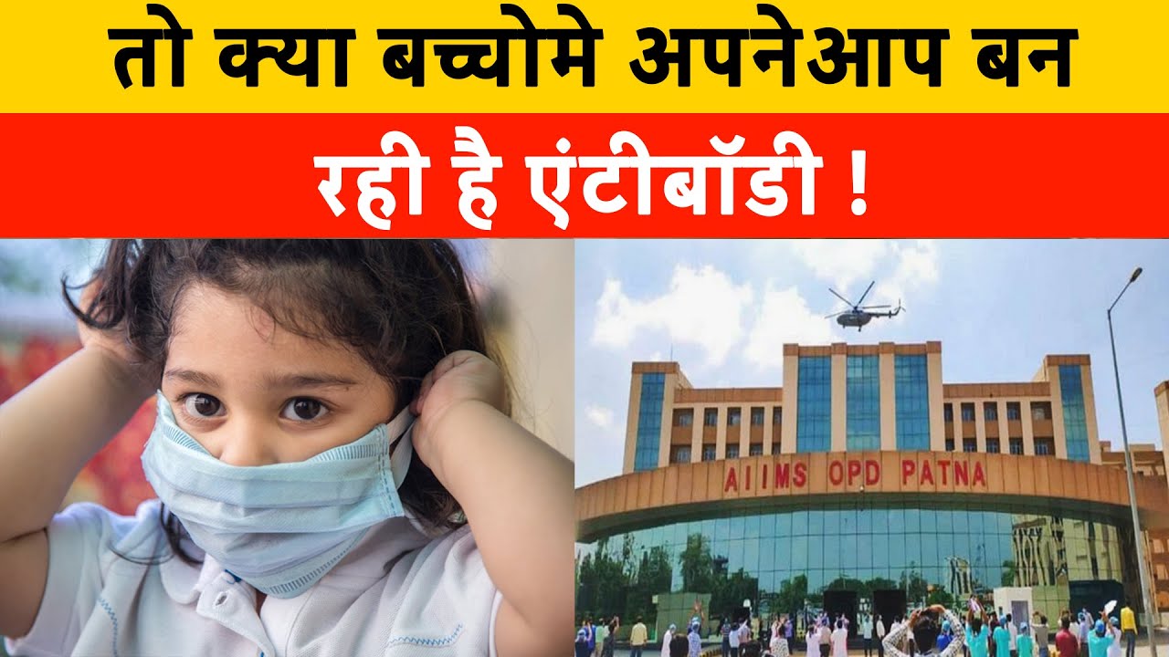 तो क्या बच्चोमे अपनेआप बन रही है Antibodies | Patna AIIMS conducted vaccine trial on children