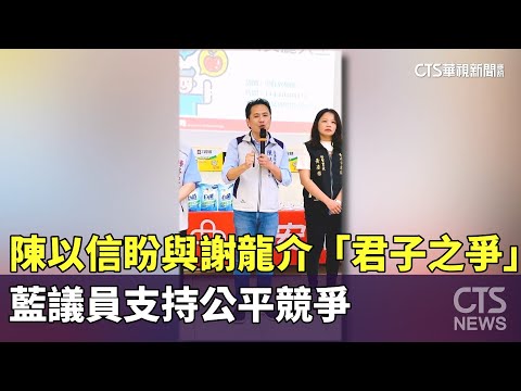 陳以信盼與謝龍介「君子之爭」　藍議員支持公平競爭