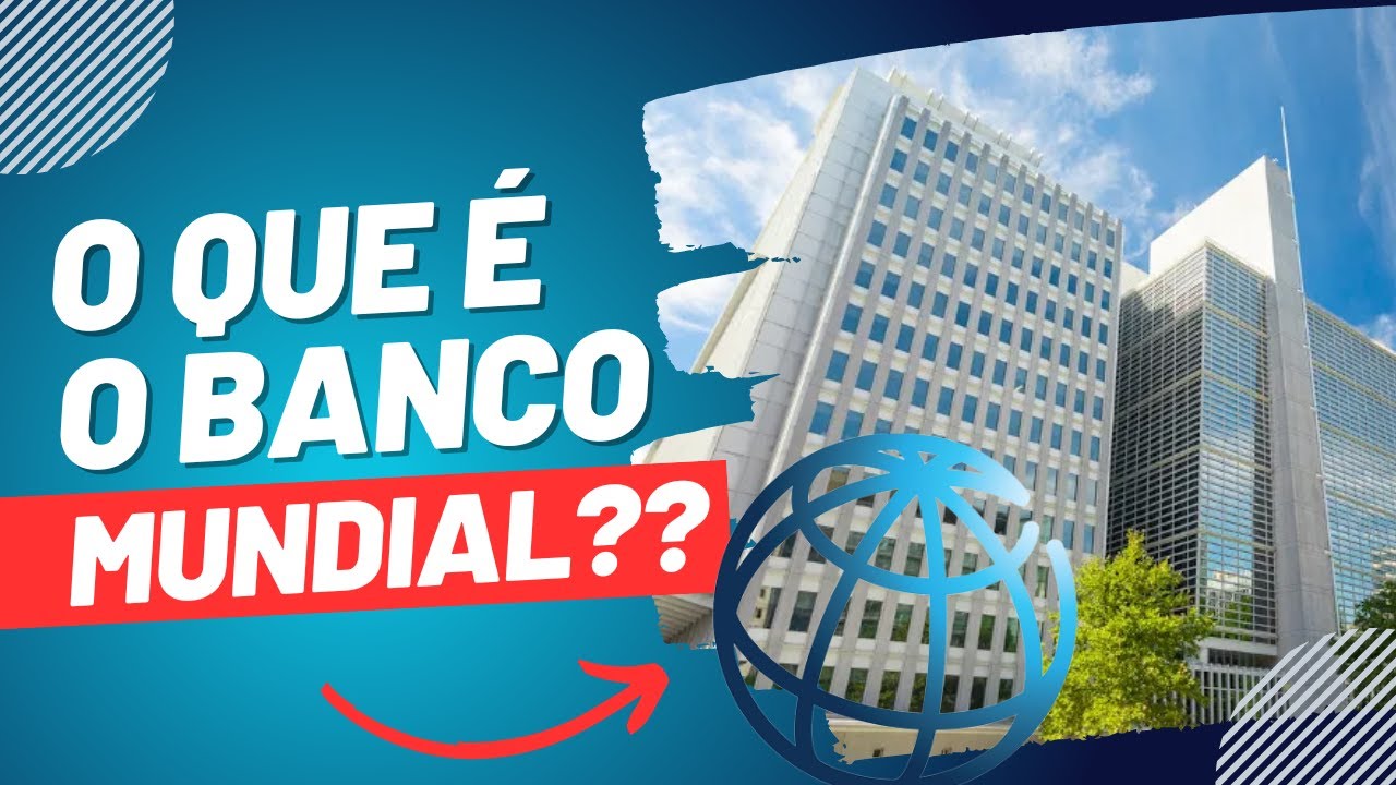O que é o Banco Mundial? Como surgiu e para que serve?