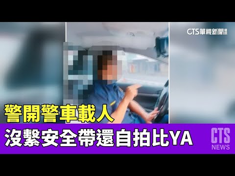 警開警車載人　「全沒繫安全帶」還自拍比YA