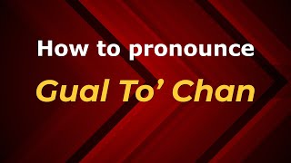 How to pronounce Gual To’ Chan
