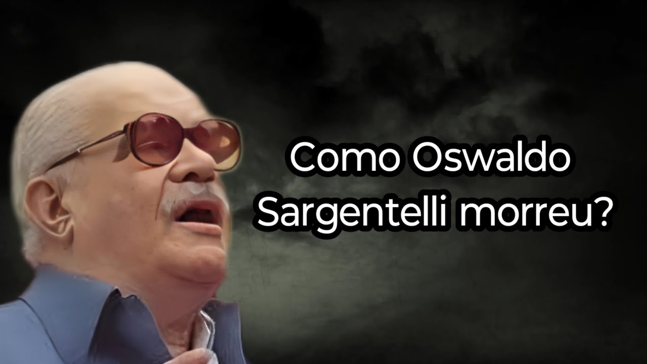 COMO OSWALDO SARGENTELLI MORREU?