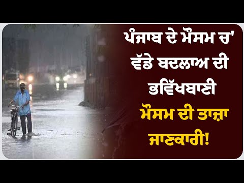 ਪੰਜਾਬ ਦੇ ਮੌਸਮ ਚ' ਵੱਡੇ ਬਦਲਾਅ ਦੀ ਭਵਿੱਖਬਾਣੀ, ਮੌਸਮ ਦੀ ਤਾਜ਼ਾ ਜਾਣਕਾਰੀ!