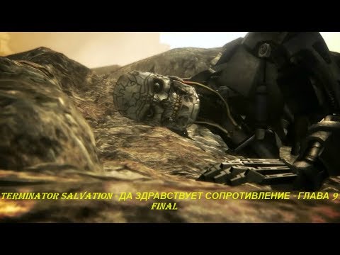 TERMINATOR SALVATION - ДА ЗДРАВСТВУЕТ СОПРОТИВЛЕНИЕ - ГЛАВА 9 - FINAL