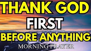 THANK  GOD FIRST BEFORE ANYTHING ELSE MORNING GRATITUDE PRAYER