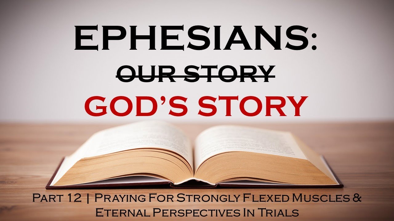 EPHESIANS SERIES | Part 12 - Praying for Strongly Flexed Muscles & Eternal Perspectives In Trials