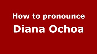 How to pronounce Diana Ochoa