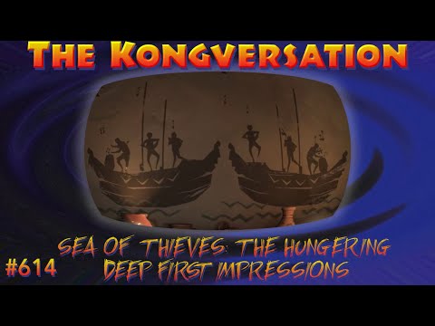 The Kongversation 614 - Sea of Thieves: The Hungering Deep First Impressions