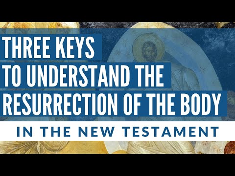 Three Keys to Understand the Resurrection of the Body (in the New Testament)