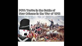 POV you’re in the Battle of New Orleans
